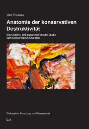 Icon image Anatomie der konservativen Destruktivität: Eine leidens- und kulturtheoretische Studie zum Konservativen Charakter