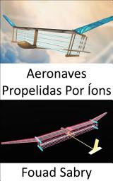 Icon image Aeronaves Propelidas Por Íons: Sem partes móveis no sistema de propulsão