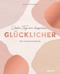 Icon image Jeden Tag ein bisschen glücklicher: Ein Inspirationsbuch - Mehr Achtsamkeit im Alltag