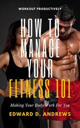 Icon image HOW TO MANAGE YOUR FITNESS 101: Making Your Body Work for You