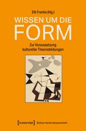 Icon image Wissen um die Form: Zur Voraussetzung kultureller Theoriebildungen