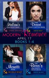 Icon image Modern Romance April 2017 Books 1-4: The Italian's One-Night Baby / The Desert King's Captive Bride / Once a Moretti Wife / The Boss's Nine-Month Negotiation