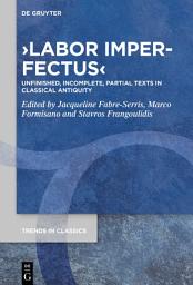 Icon image Labor Imperfectus: Unfinished, Incomplete, Partial Texts in Classical Antiquity