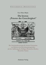 Icon image Die letzten "Priester der Gerechtigkeit": Die Auseinandersetzung der letzten Generation von Richtern des Reichskammergerichts mit der Auflösung des Heiligen Römischen Reiches Deutscher Nation