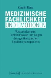 Icon image Medizinische Fachlichkeit und Emotionen: Voraussetzungen, Funktionsweise und Folgen des gynäkologischen Emotionsmanagements