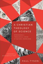 Icon image A Christian Theology of Science: Reimagining a Theological Vision of Natural Knowledge