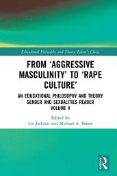 Icon image From ‘Aggressive Masculinity’ to ‘Rape Culture’: An Educational Philosophy and Theory Gender and Sexualities Reader, Volume V