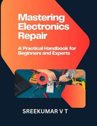 Icon image Mastering Electronics Repair: A Practical Handbook for Beginners and Experts