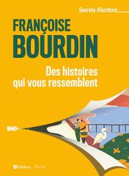 Icon image Des histoires qui vous ressemblent - Les secrets d'écriture de Françoise Bourdin