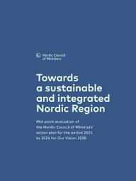 Icon image Towards a sustainable and integrated Nordic Region: Mid-point evaluation of the Nordic Council of Ministers’ action plan for the period 2021 to 2024 for Our Vision 2030