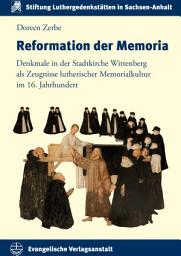 Icon image Reformation der Memoria: Denkmale in der Stadtkirche zu Wittenberg als Zeugnisse lutherischer Memorialkultur im 16. Jahrhundert