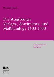 Icon image Die Augsburger Verlags-, Sortiments- und Meßkataloge 1600-1900: Bibliographie und Nachweis