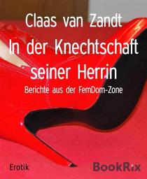 Icon image In der Knechtschaft seiner Herrin: Berichte aus der FemDom-Zone