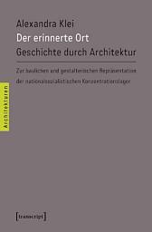 Icon image Der erinnerte Ort: Geschichte durch Architektur. Zur baulichen und gestalterischen Repräsentation der nationalsozialistischen Konzentrationslager