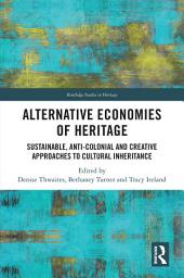 Icon image Alternative Economies of Heritage: Sustainable, Anti-Colonial and Creative Approaches to Cultural Inheritance