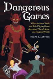 Icon image Dangerous Games: What the Moral Panic over Role-Playing Games Says about Play, Religion, and Imagined Worlds